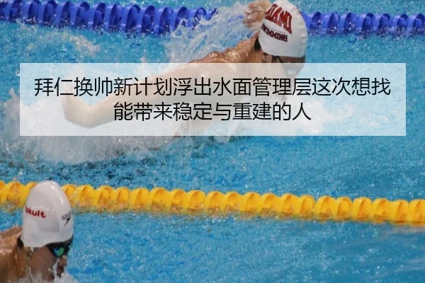 拜仁换帅新计划浮出水面管理层这次想找能带来稳定与重建的人