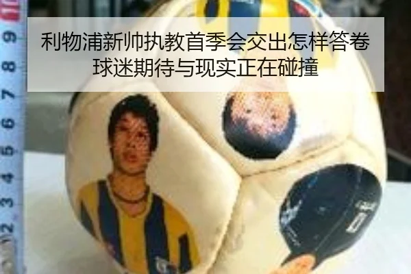 利物浦新帅执教首季会交出怎样答卷 球迷期待与现实正在碰撞
